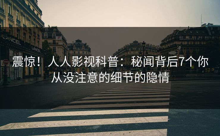 震惊！人人影视科普：秘闻背后7个你从没注意的细节的隐情