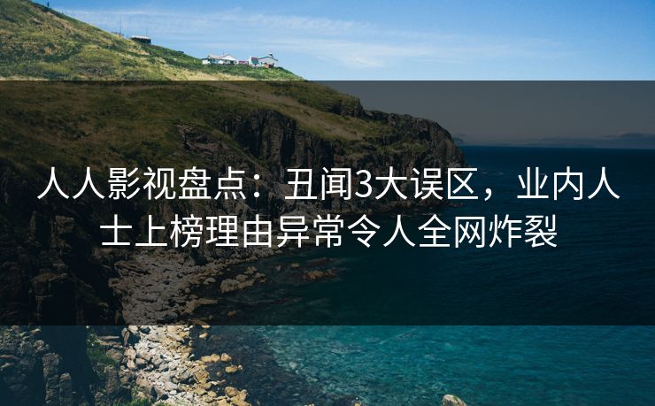 人人影视盘点：丑闻3大误区，业内人士上榜理由异常令人全网炸裂