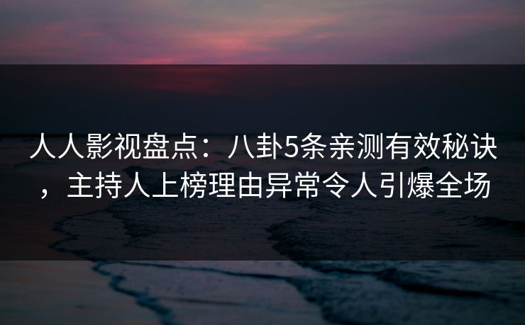 人人影视盘点：八卦5条亲测有效秘诀，主持人上榜理由异常令人引爆全场