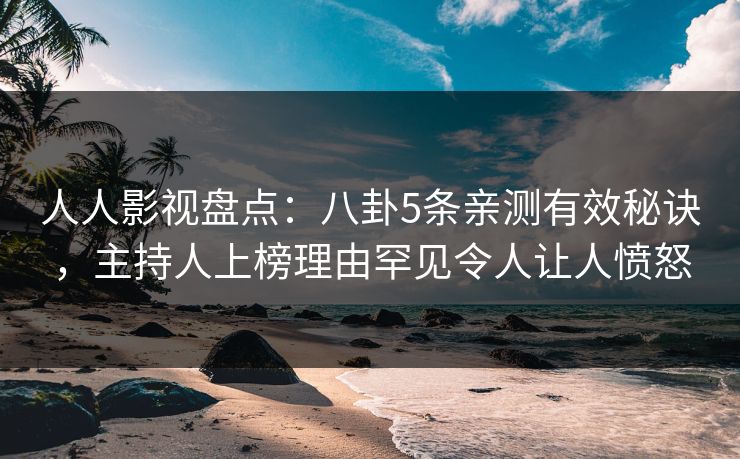 人人影视盘点：八卦5条亲测有效秘诀，主持人上榜理由罕见令人让人愤怒