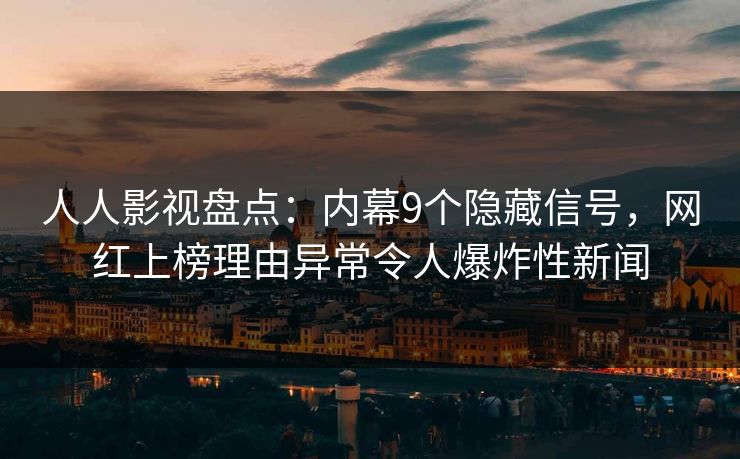 人人影视盘点：内幕9个隐藏信号，网红上榜理由异常令人爆炸性新闻