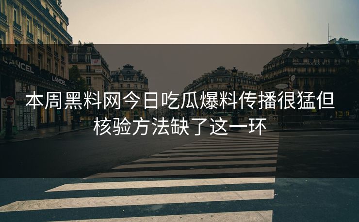 本周黑料网今日吃瓜爆料传播很猛但核验方法缺了这一环