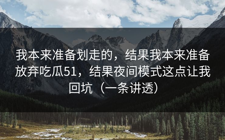 我本来准备划走的，结果我本来准备放弃吃瓜51，结果夜间模式这点让我回坑（一条讲透）